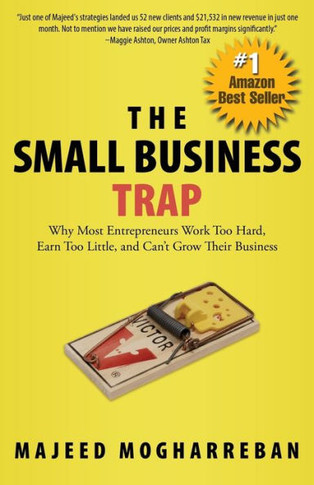 The Small Business Trap: Why Most Entrepreneurs Work Too Hard, Earn Too Little, And Can'T Grow Their Business