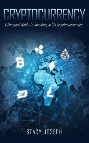 Cryptocurrency: A Practical Guide To Investing In Six Cryptocurrencies