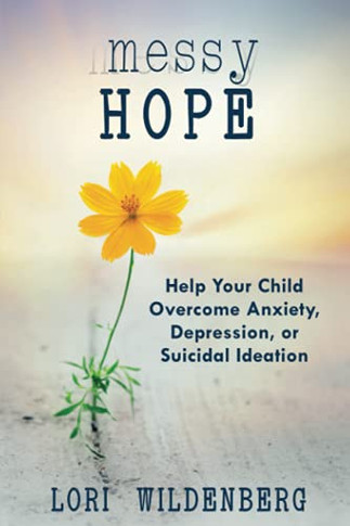 Messy Hope: Help Your Child Overcome Anxiety, Depression, Or Suicidal Ideation