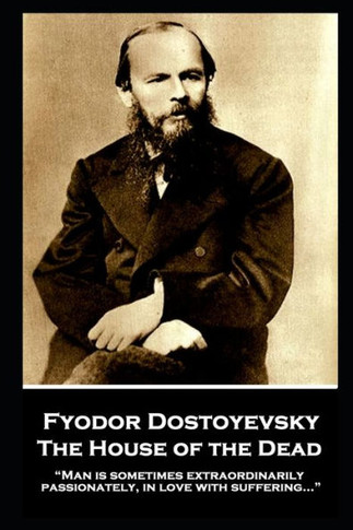 Fyodor Dostoyevsky - The House of the Dead: ?Man is sometimes extraordinarily, passionately, in love with suffering...?