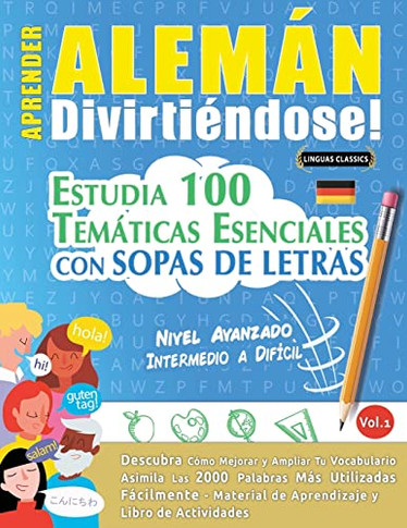 Aprender Alemán Divirtiéndose! - Nivel Avanzado: INTERMEDIO A DIFÍCIL - ESTUDIA 100 TEMÁTICAS ESENCIALES CON SOPAS DE LETRAS - VOL.1 - Descubra Cómo Mejorar y Ampliar Tu Vocabulario. (Spanish Edition)