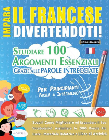 Impara Il Francese Divertendoti! - Per Principianti: Facile A Intermedio - Studiare 100 Argomenti Essenziali Grazie Alle Parole Intrecciate - Vol.1 - ... Il Tuo Vocabolario! (Italian Edition)