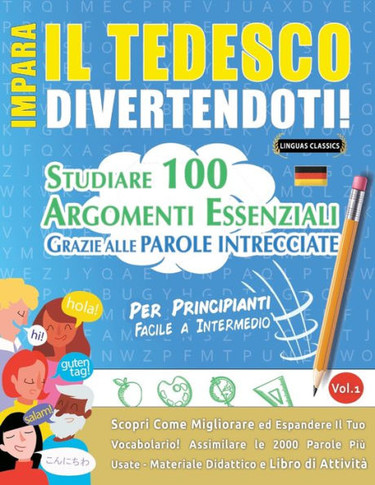 Impara Il Tedesco Divertendoti! - Per Principianti: Facile A Intermedio - Studiare 100 Argomenti Essenziali Grazie Alle Parole Intrecciate - Vol.1 - ... Il Tuo Vocabolario! (Italian Edition)