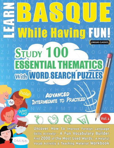 Learn Basque While Having Fun! - Advanced: Intermediate To Practiced - Study 100 Essential Thematics With Word Search Puzzles - Vol.1 - Uncover How To ... Skills Actively! - A Fun Vocabulary Builder.