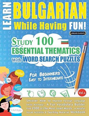Learn Bulgarian While Having Fun! - For Beginners: Easy To Intermediate - Study 100 Essential Thematics With Word Search Puzzles - Vol.1 - Uncover How ... Skills Actively! - A Fun Vocabulary Builder.