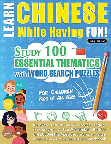 Learn Chinese While Having Fun! - For Children: KIDS OF ALL AGES - STUDY 100 ESSENTIAL THEMATICS WITH WORD SEARCH PUZZLES - VOL.1 - Uncover How to ... Skills Actively! - A Fun Vocabulary Builder.