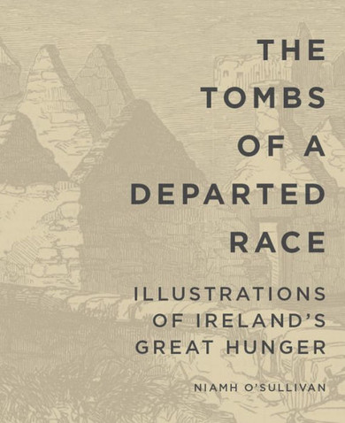 The Tombs Of A Departed Race: Illustrations Of Ireland?S Great Hunger (Famine Folios)