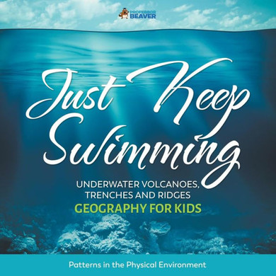 Just Keep Swimming - Underwater Volcanoes, Trenches And Ridges - Geography For Kids | Patterns In The Physical Environment
