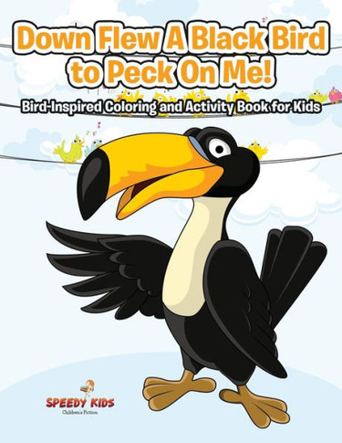 Down Flew A Black Bird To Peck On Me! Bird-Inspired Coloring And Activity Book For Kids