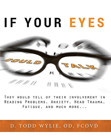 If Your Eyes Could Talk: They Would Tell Of Their Involvement In Reading Problems, Anxiety, Head Trauma, Fatigue, and Much More...
