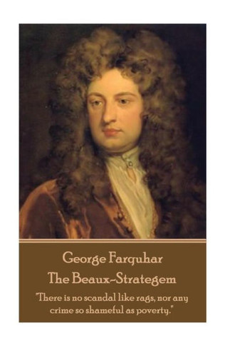 George Farquhar - The Beaux-Strategem: "There is no scandal like rags, nor any crime so shameful as poverty." 