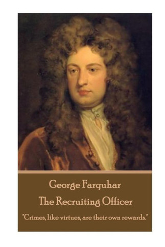 George Farquhar - The Recruiting Officer: "Crimes, like virtues, are their own rewards." 