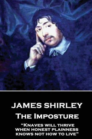 James Shirley - The Imposture: Knaves will thrive when honest plainness knows not how to live