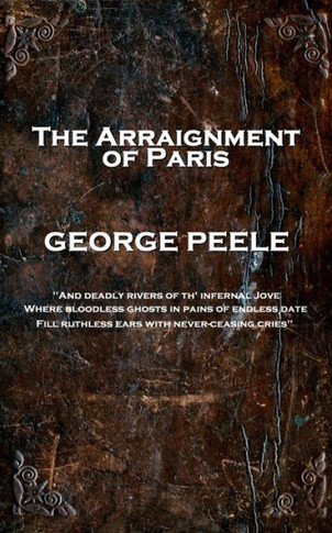 George Peele - The Arraignment of Paris: 'And deadly rivers of th' infernal Jove, Where bloodless ghosts in pains of endless date, Fill ruthless ears with never-ceasing cries''