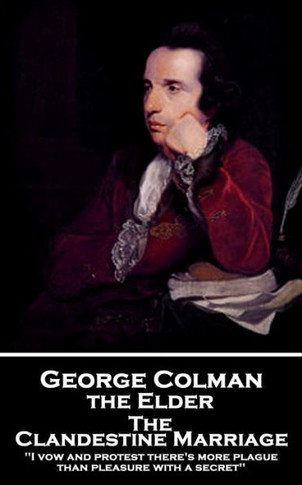 George Colman - The Clandestine Marriage: 'I vow and protest there's more plague than pleasure with a secret''