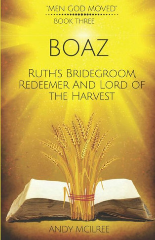 Boaz: Ruth's Bridegroom, Redeemer, and Lord of the Harvest (Men God Moved)