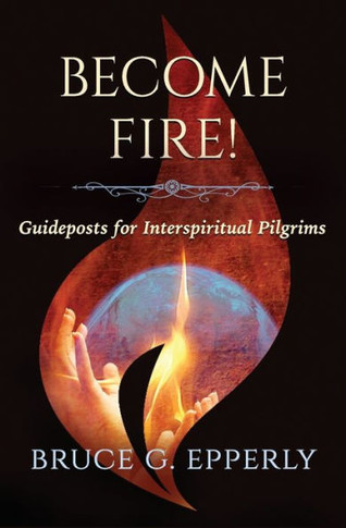 Become Fire!: Guideposts For Interspiritual Pilgrims