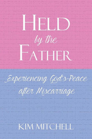 Held By The Father: Experiencing God S Peace After Miscarriage