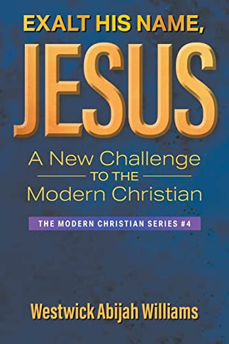 Exalt His Name, Jesus: A New Challenge To The Modern Christian: The Modern Christian Series #4
