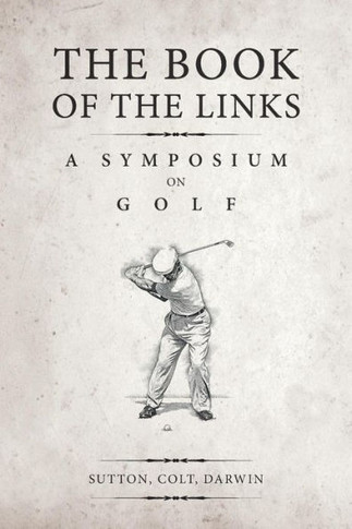 The Book Of The Links (Annotated): A Symposium On Golf