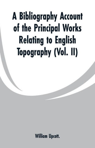 A Bibliography Account of the Principal Works Relating to English Topography: