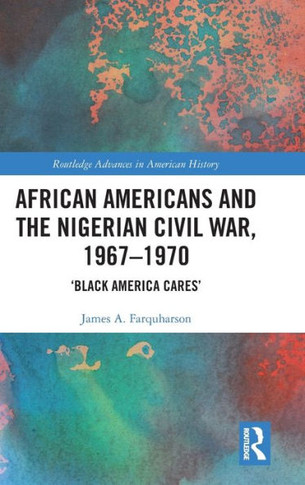 African Americans and the Nigerian Civil War, 1967-1970 : 'Black America Cares'