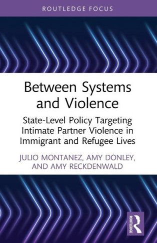 Between Systems and Violence : State-level Policy Targeting Intimate Partner Violence in Immigrant and Refugee Lives