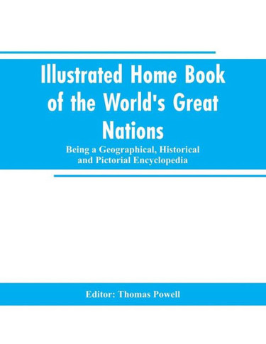 Illustrated Home Book of the World's Great Nations : Being a Geographical, Historical and Pictorial Encyclopedia