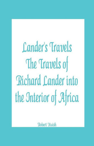 Lander's Travels the Travels of Richard Lander Into the Interior of Africa