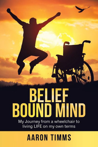 Belief Bound Mind: My Journey from a Wheelchair to Living Life on My Own Terms