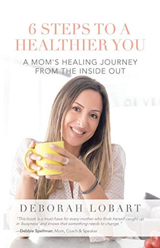 6 Steps to a Healthier You : A Mom's Healing Journey from the Inside Out