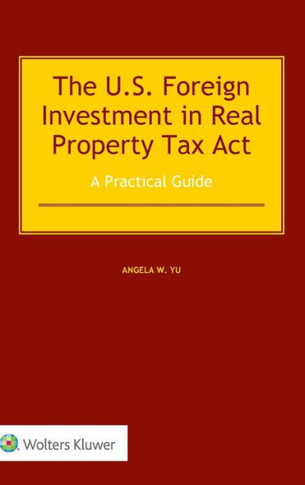 The US Foreign Investment in Real Property Tax Act : A Practical Guide
