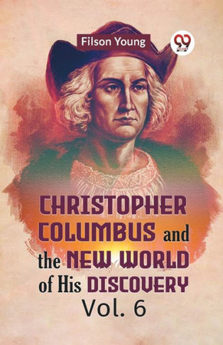 Christopher Columbus And The New World Of His Discovery Vol. 6