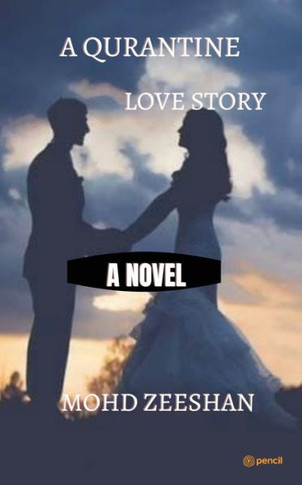 A Quarantine Love Story : Namaskar, Adaab and My Salaam to All of You and My Name is Mohammad Zeeshan and Today and Now I Am Going to Me that My First Novel by the Way You Must Have Seen the Cover Page of this Book as to what