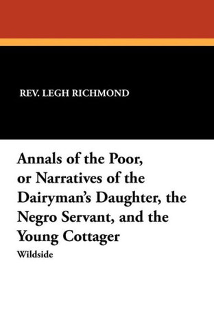 Annals of the Poor, Or Narratives of the Dairyman's Daughter, the Negro Servant, and the Young Cottager