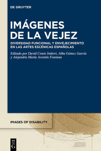 Imágenes de la Vejez : Diversidad Funcional Y Envejecimiento En Las Artes Escénicas Españolas