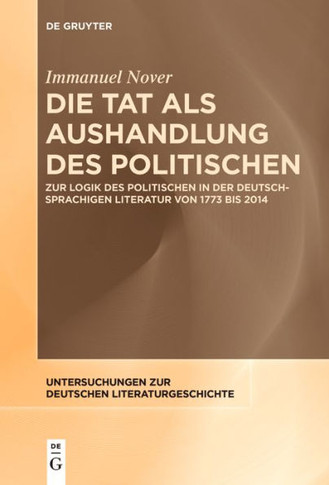 Die Tat als Aushandlung des Politischen : Zur Logik des Politischen in der deutschsprachigen Literatur von 1773 bis 2014
