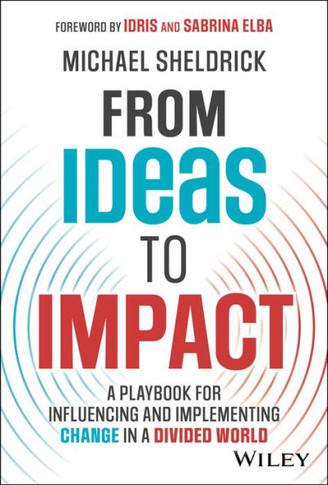 From Ideas to Impact : A Playbook for Influencing and Implementing Change in a Divided World