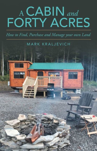 A Cabin and Forty Acres : How to Find, Purchase and Manage Your Own Land