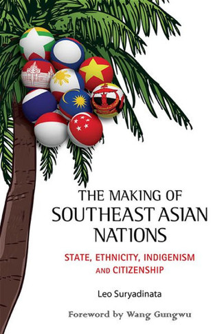 The Making of Southeast Asian Nations : State, Ethnicity, Indigenism and Citizenship