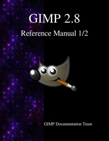 Gimp 2.8 Reference Manual 1/2 : The Gnu Image Manipulation Program