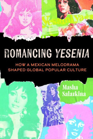 Romancing Yesenia : How a Mexican Melodrama Shaped Global Popular Culture