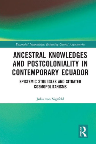 Ancestral Knowledges and Postcoloniality in Contemporary Ecuador : Epistemic Struggles and Situated Cosmopolitanisms