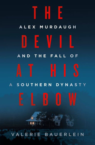 The Devil at His Elbow : Alex Murdaugh and the Fall of a Southern Dynasty