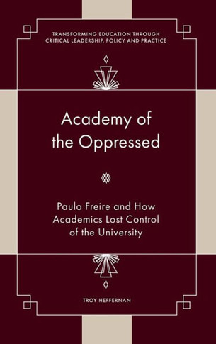 Academy of the Oppressed : Paulo Freire and How Academics Lost Control of the University
