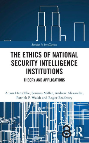 The Ethics of National Security Intelligence Institutions : Theory and Applications
