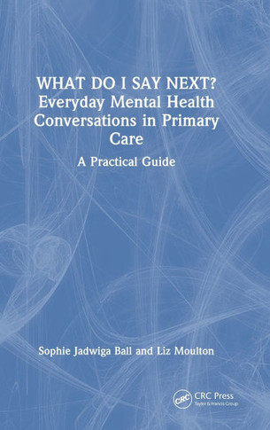 What Do I Say Next? Everyday Mental Health Conversations in Primary Care : A Practical Guide