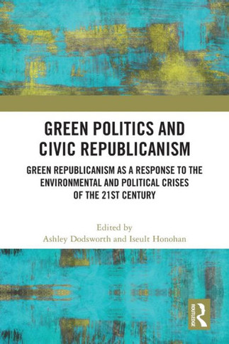 Green Politics and Civic Republicanism : Green Republicanism as a Response to the Environmental and Political Crises of the 21st Century