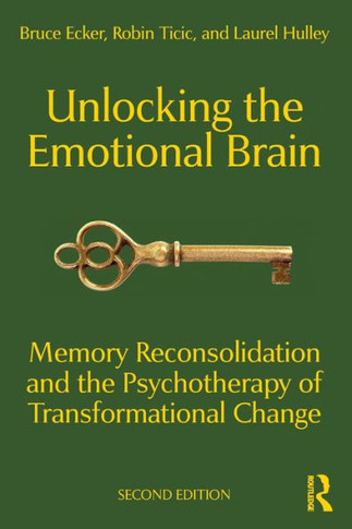 Unlocking the Emotional Brain : Memory Reconsolidation and the Psychotherapy of Transformational Change