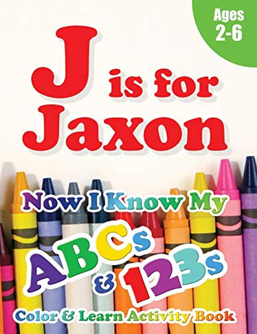 J is for Jaxon : Now I Know My ABCs and 123s Coloring & Activity Book with Writing and Spelling Exercises (Age 2-6) 128 Pages